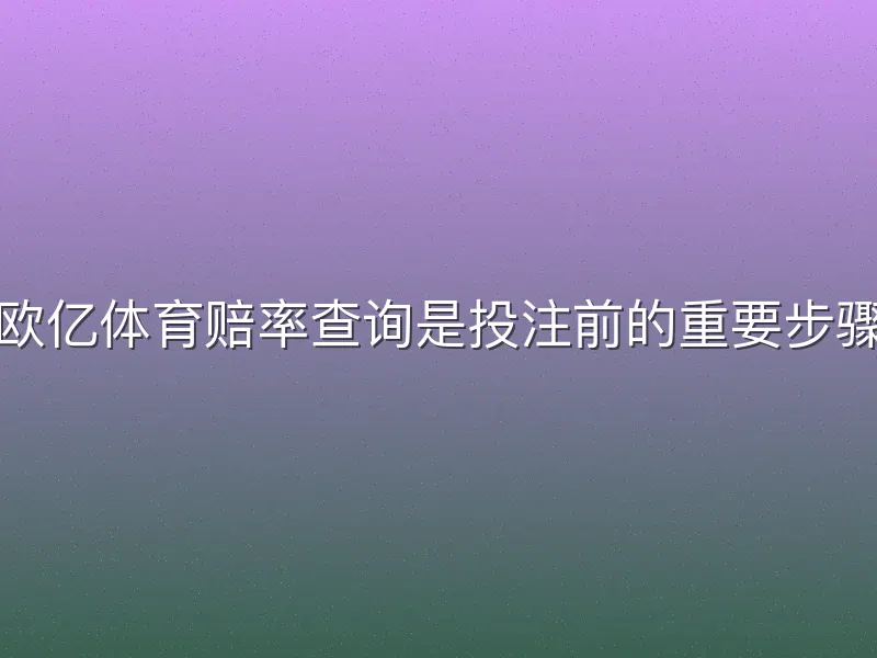欧亿体育赔率查询是投注前的重要步骤